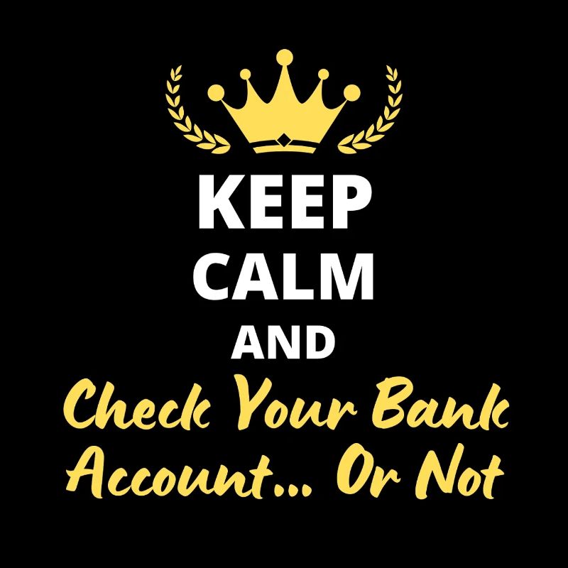 Keep Calm and Check Your Bank Account... Or not