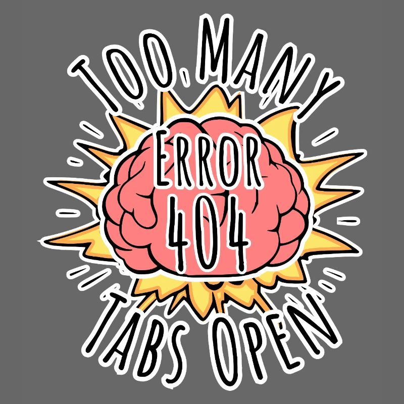 Brain Error 404 - Too many tabs open! Boom!