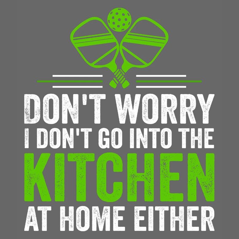 Don't Worry I Don't Go Into The Kitchen