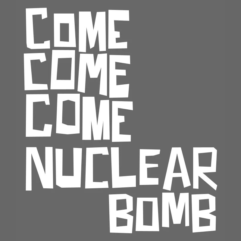 Come come come nuclear bomb