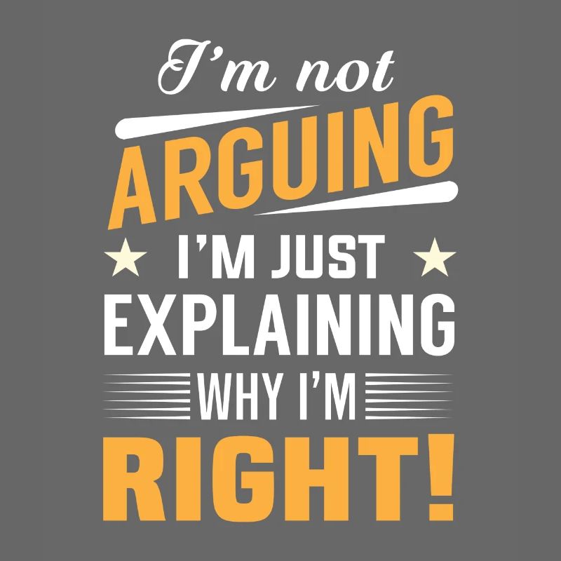 I'm not arguing i'm just explaining why i'm right!