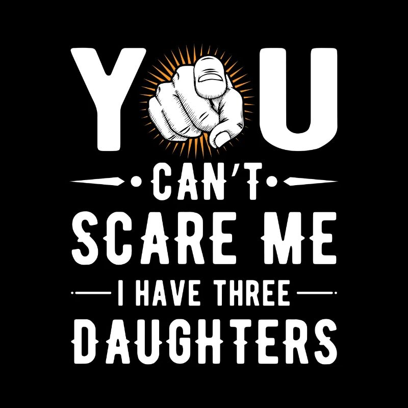 You can't scare me i have three daughters