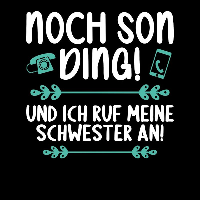 Noch son Ding und ich ruf meine Schwester an