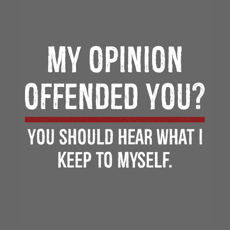 Mon opinion vous a offensé Vous devriez l’entendre
