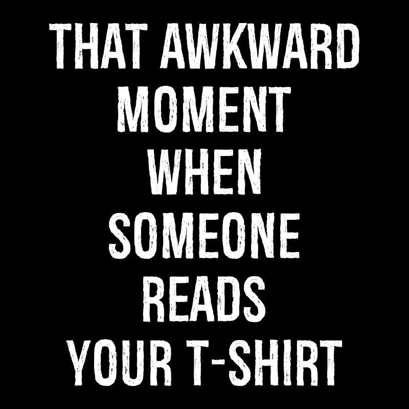 that awkward moment when someone reads your tshirt