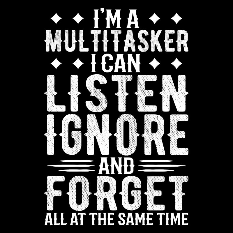 I'm A Mutitasker I Can Listen Ignore And Forget