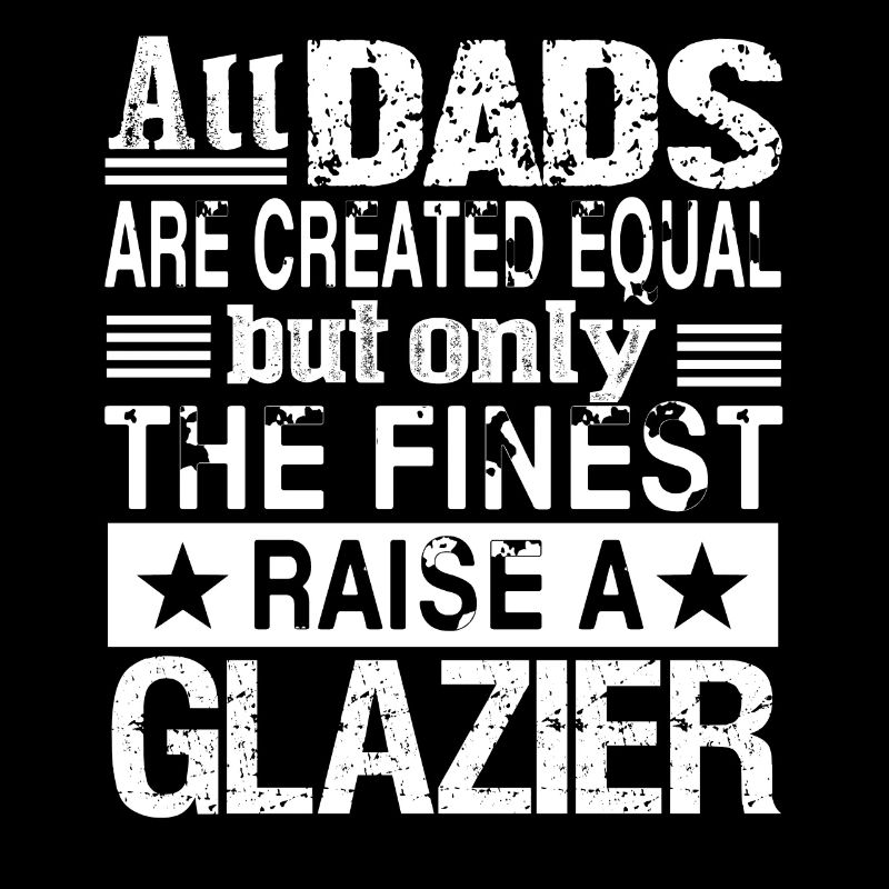 Only The Finest Dad Raise A Glazier
