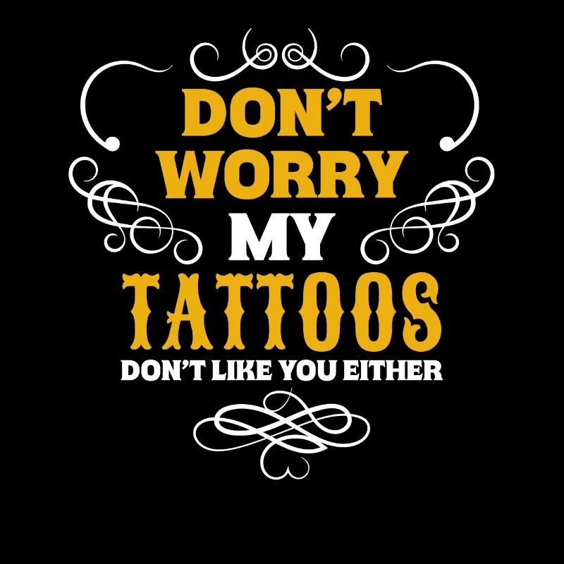 Don't Worry My Tattoos Don't Like You Either –