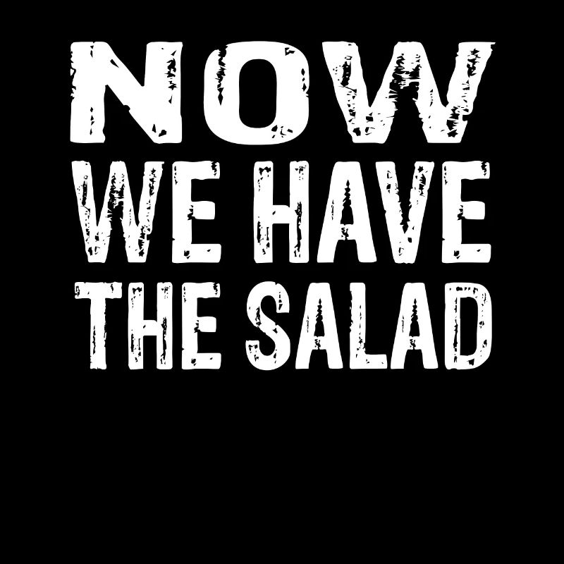 Now We Have The Salad Funny Statement Motif