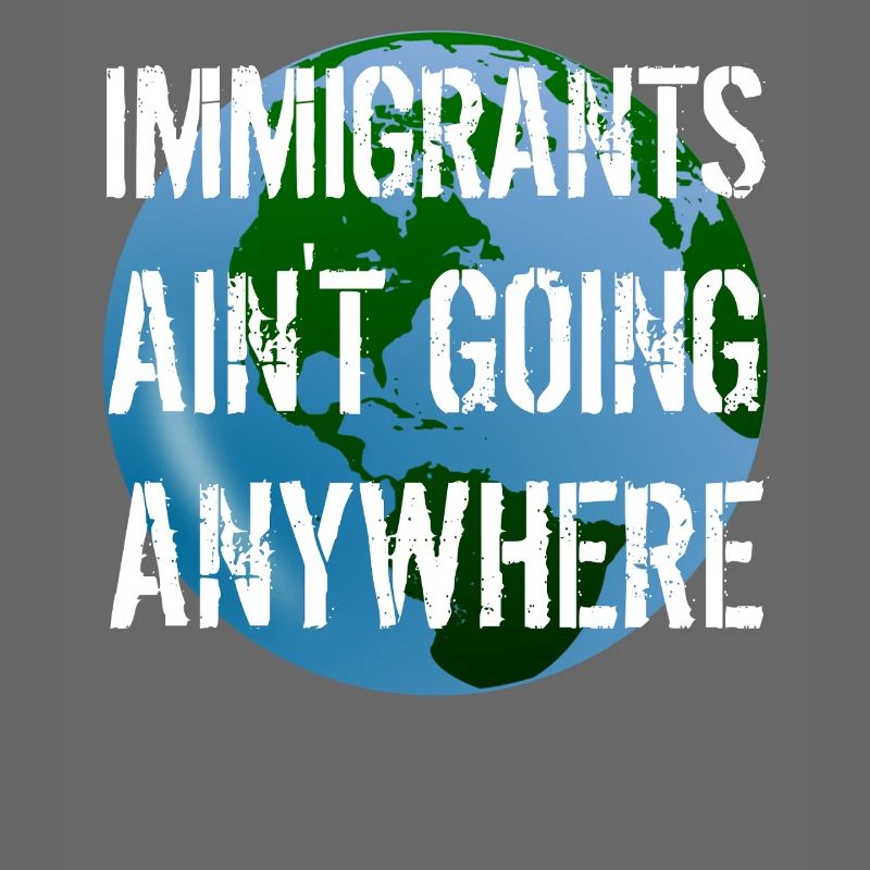 IMMIGRANTS AIN'T GOING ANYWHERE Immigrant Rights