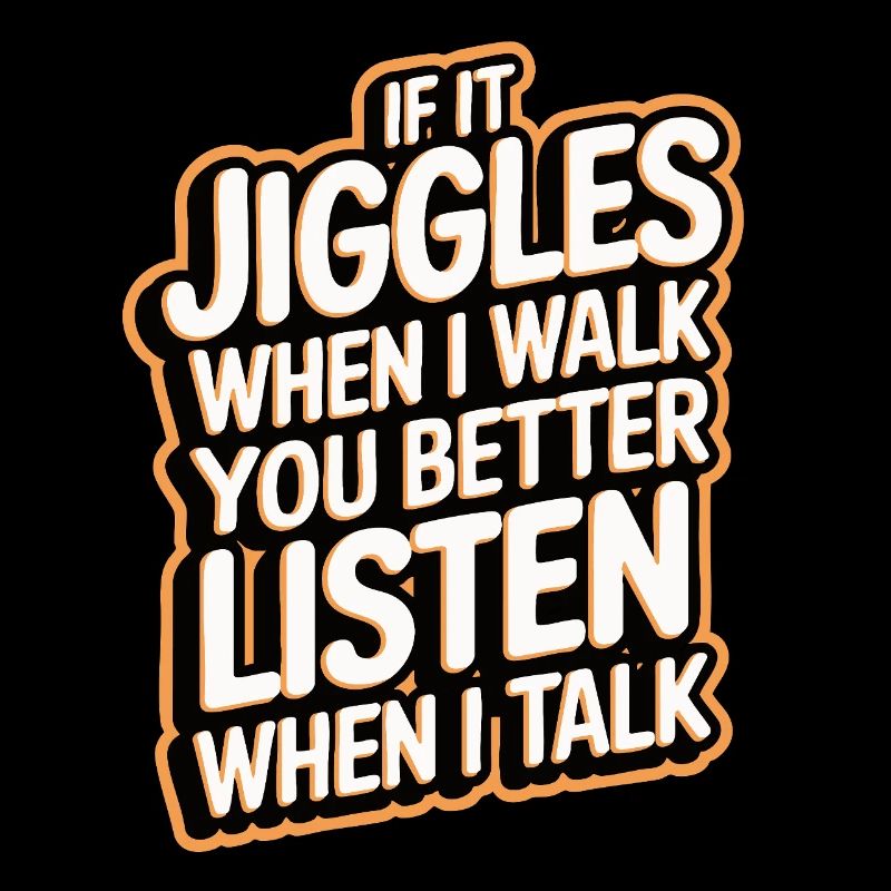 If it jiggles when I walk better listen when talk