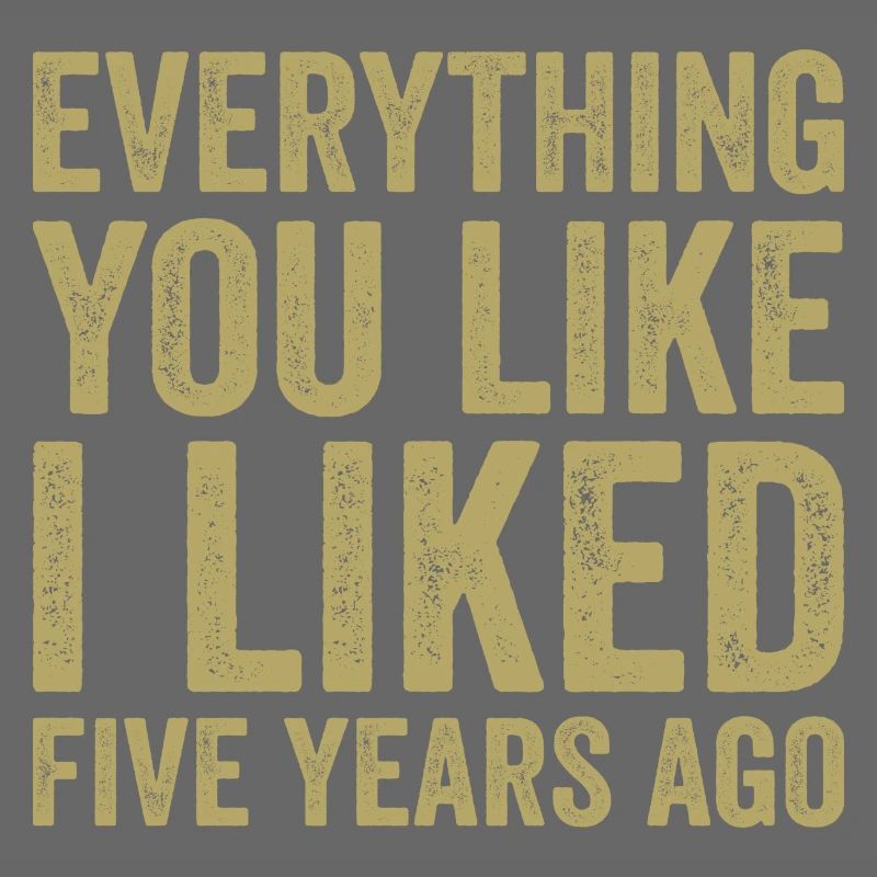 Everything You Like I Liked Five Years Ago