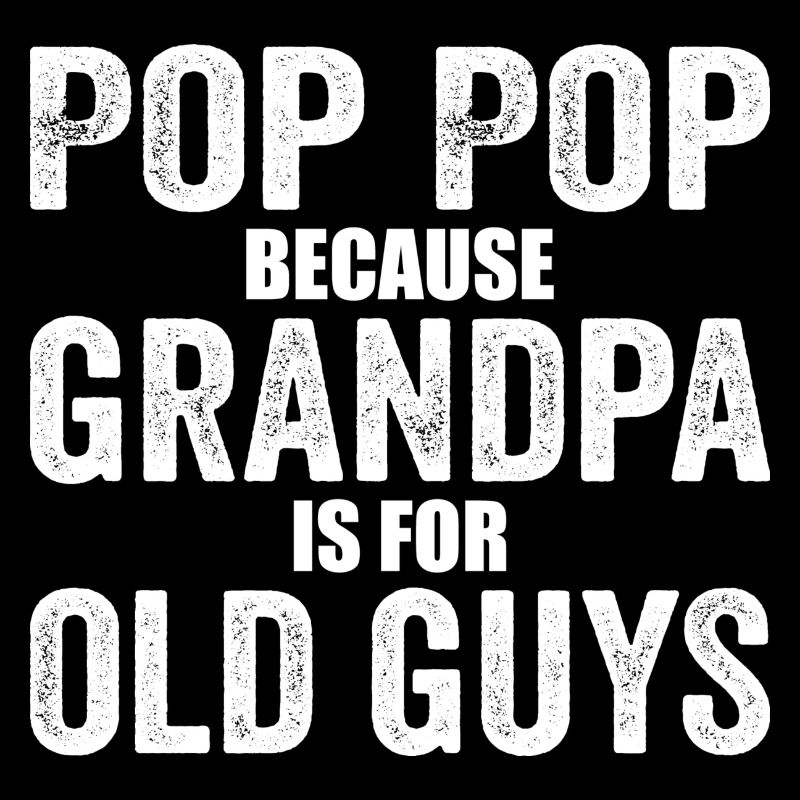 Pop Pop Because Grandpa Is For Old Guys