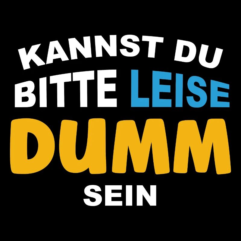 Kannst Du bitte leise Dumm sein?