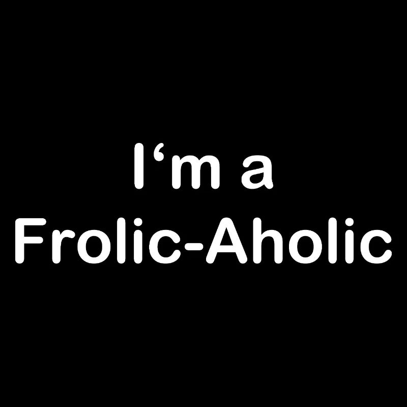 Frolic-Aholic Fun Attitude à la vie