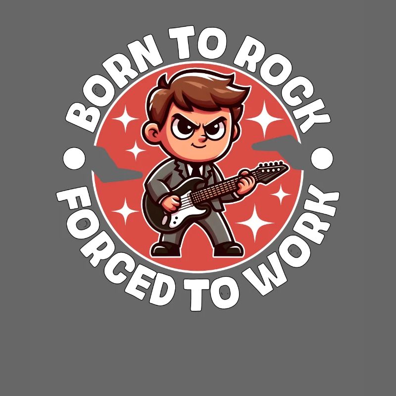 BORN TO ROCK FORCED TO WORK