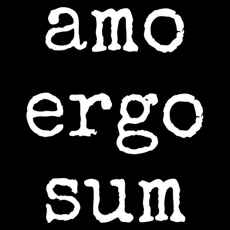 amo ergo sum - I love therefore I am - Saying
