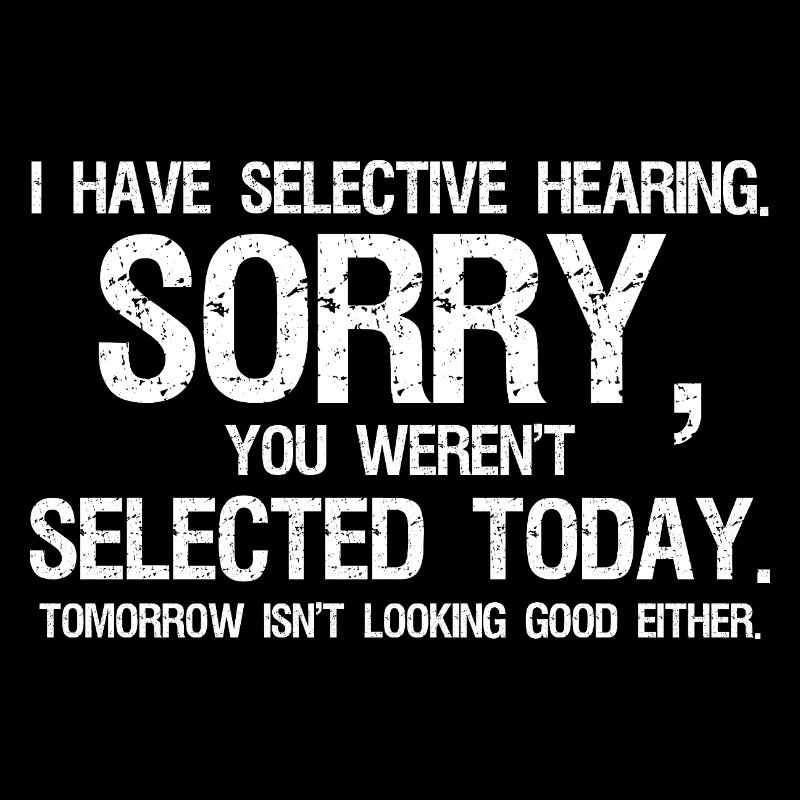 I Have Selective Hearing You Weren't Selected 