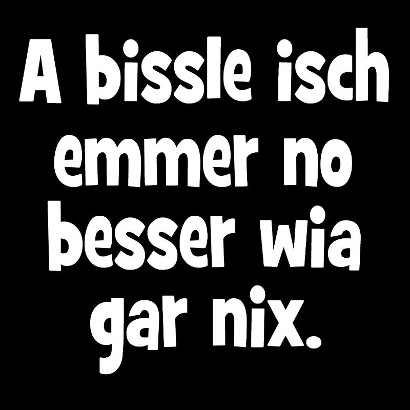 Schwäbischer Spruch - A bissle isch emmer no besse