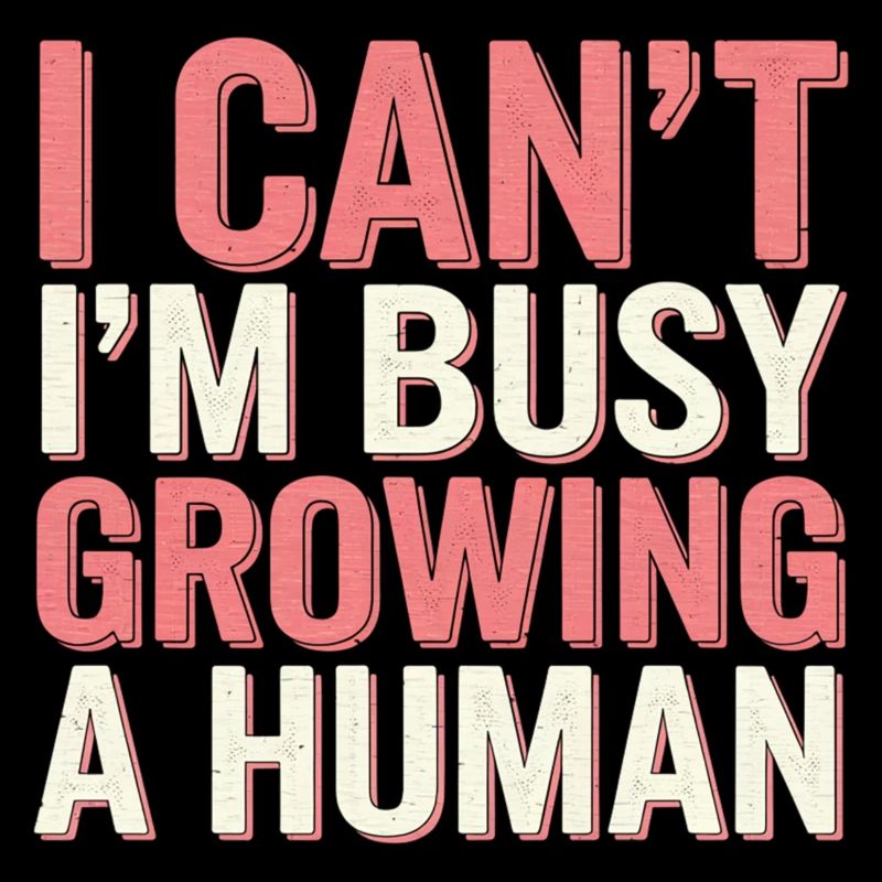 I Can't I'm Busy Growing A Human 15