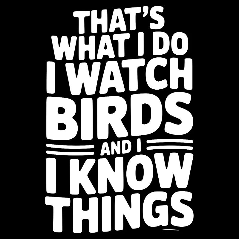 That’s What I Do I Watch Birds and I Know Things