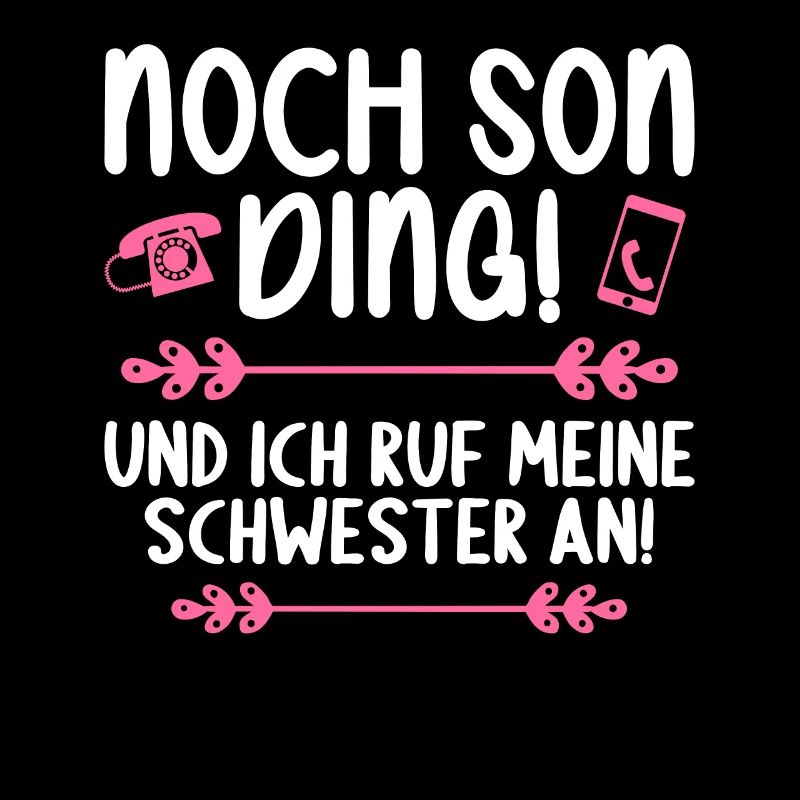 Noch son Ding und ich ruf meine Schwester an