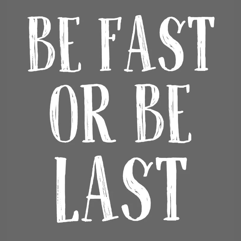 Be fast or be last - Sei schnell oder sei Letzter