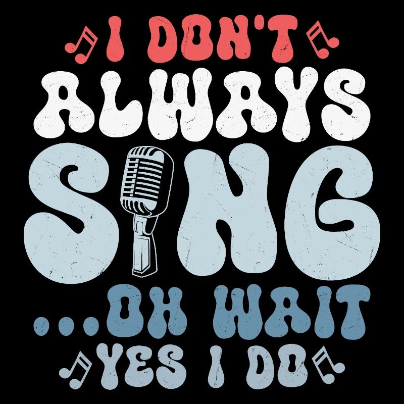 I Don't Always Sing...Oh Wait Yes I do Singer Sing