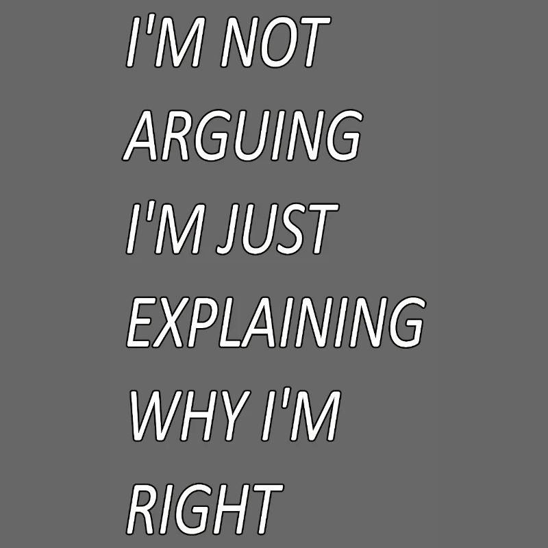 Im Not Arguing Just Explaining Why I'm Right
