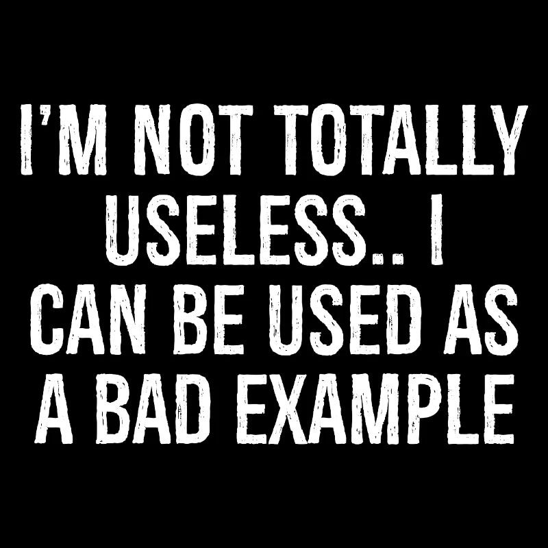 I'm not totally useless I can be used as a bad