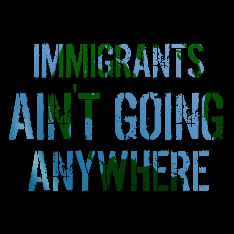 IMMIGRANTS AIN'T GOING ANYWHERE Immigranten Rechte