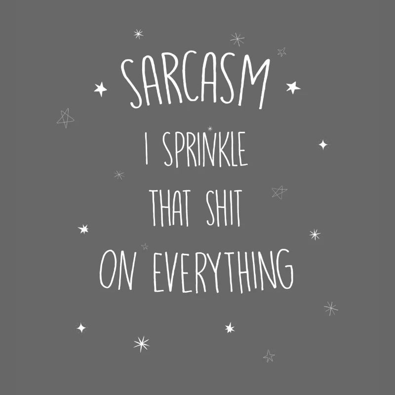 Sarcasm I sprinkle that shit on everything