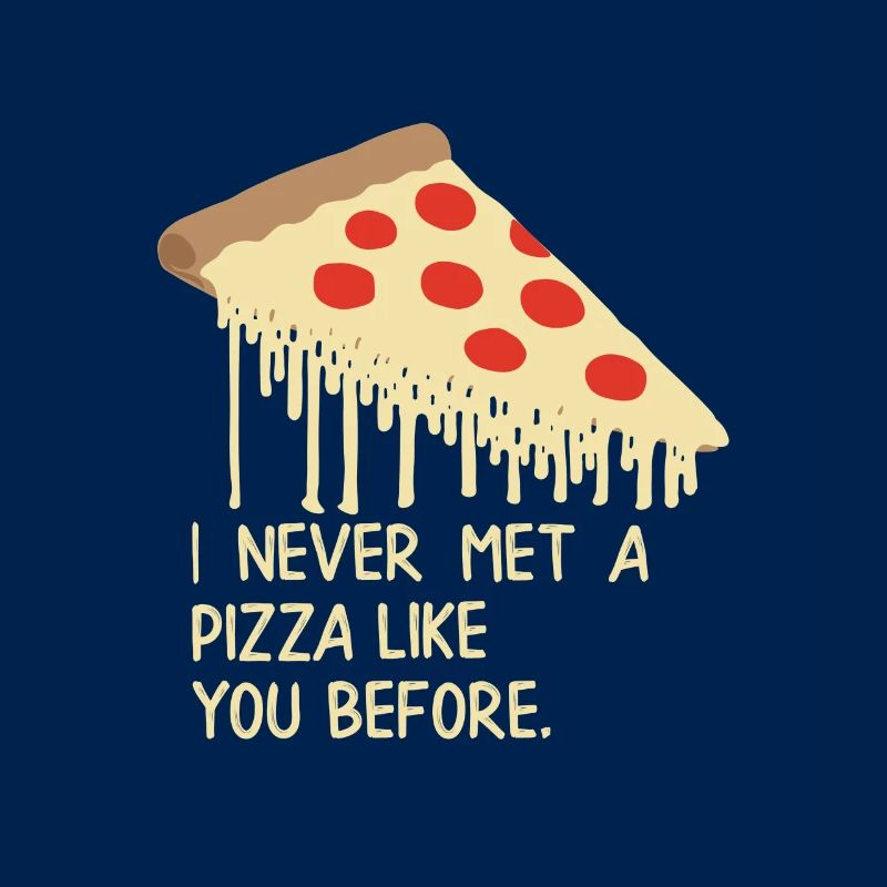 I never met a pizza like you before