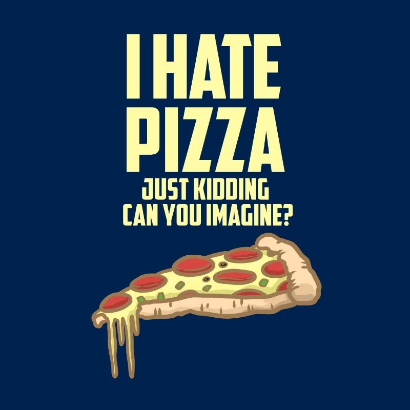 I hate pizza - just fun - love pizza