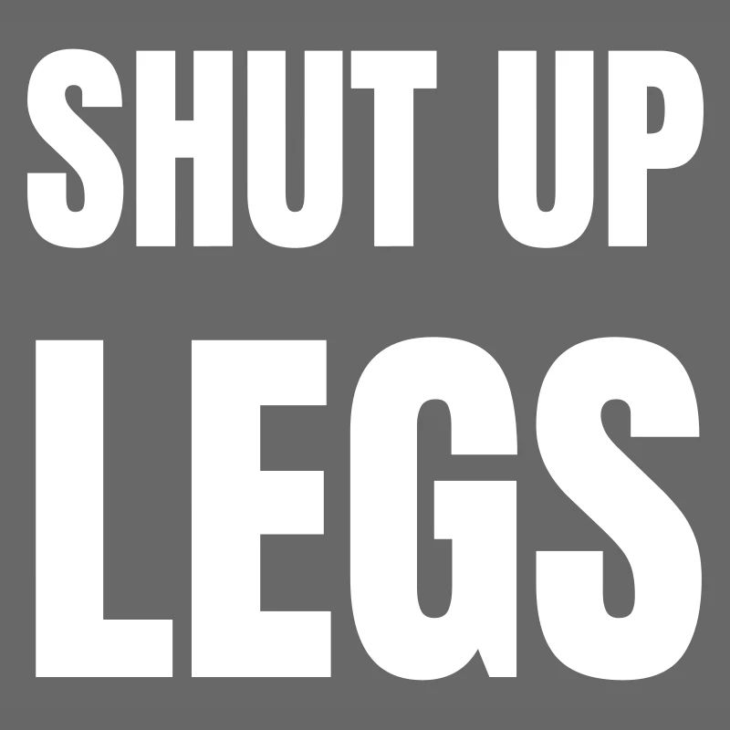 Shut up legs