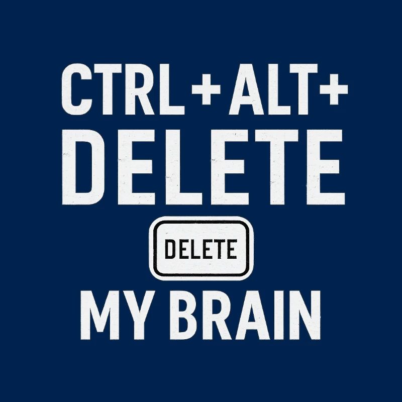 CTRL + ALT + DELETE MY BRAIN