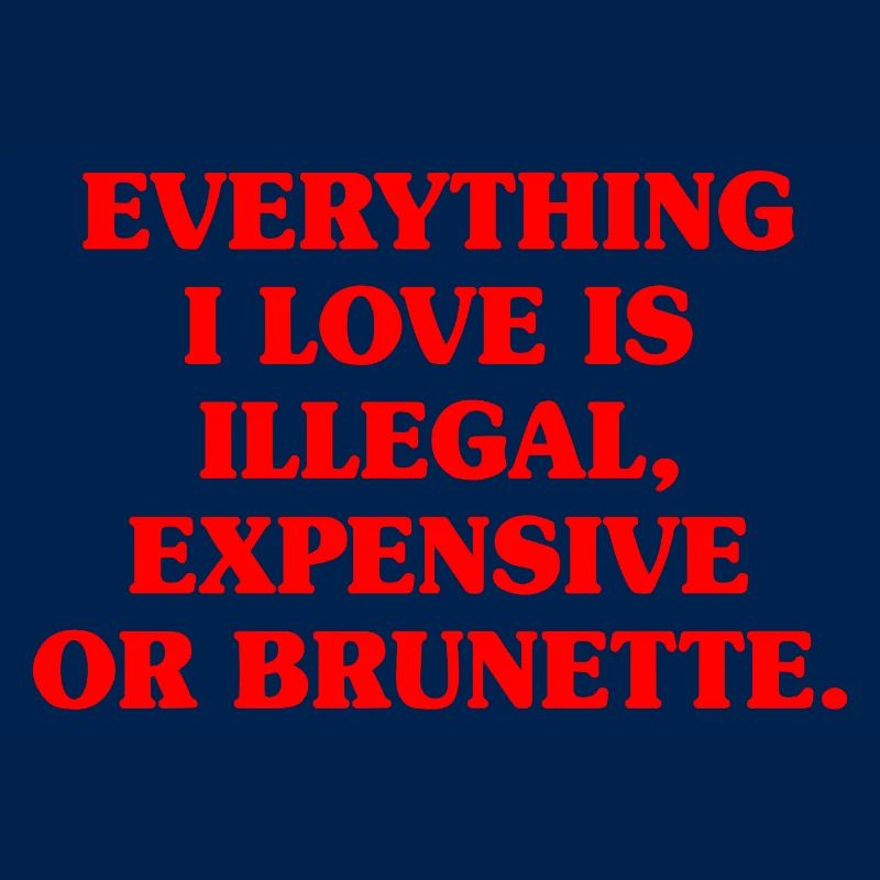 Everything I Love Is Illegal Expensive Or Brunette