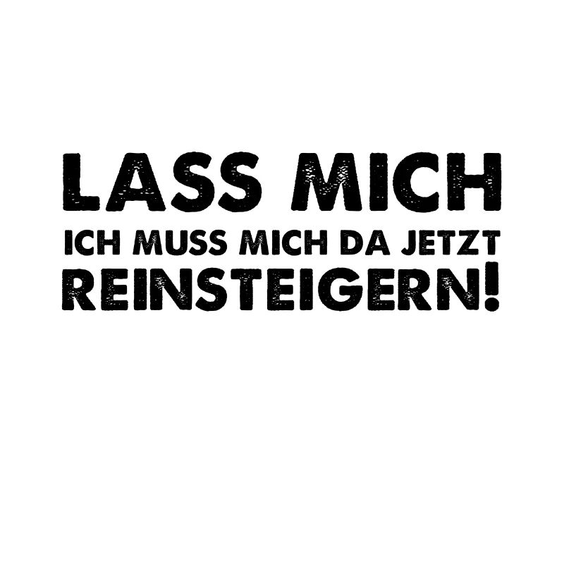 Lass mich ich muss mich da jetzt reinsteigern!