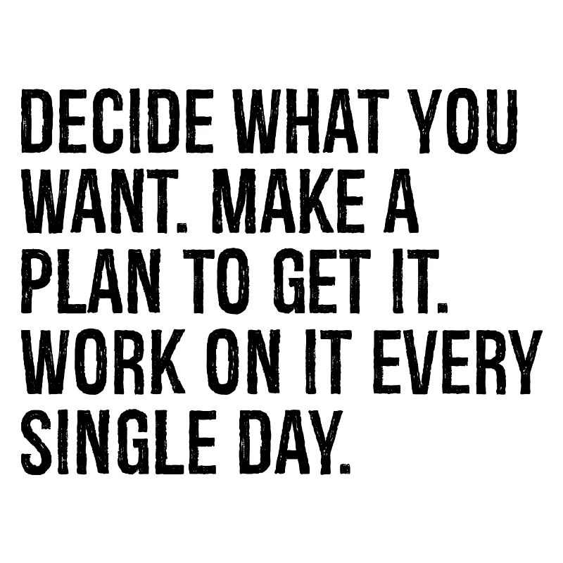 decide what you want make a plan to get it work