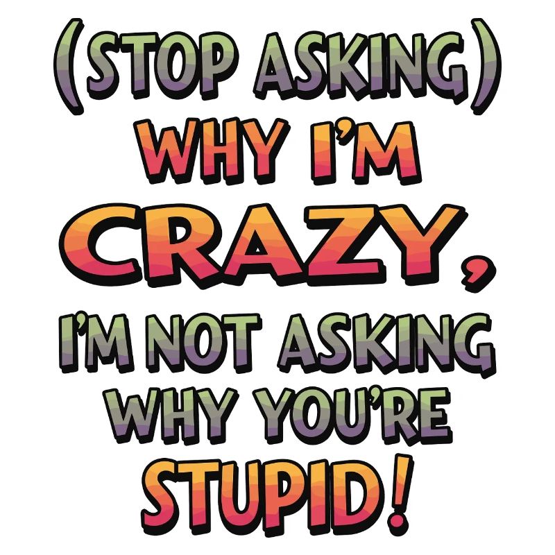 Stop asking why I'm crazy