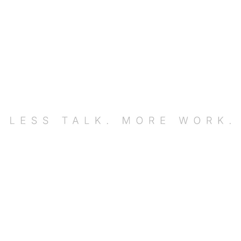 LESS TALK. MORE WORK.