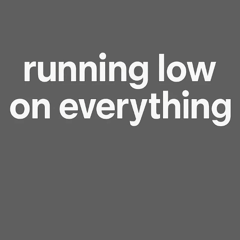 running low on everything