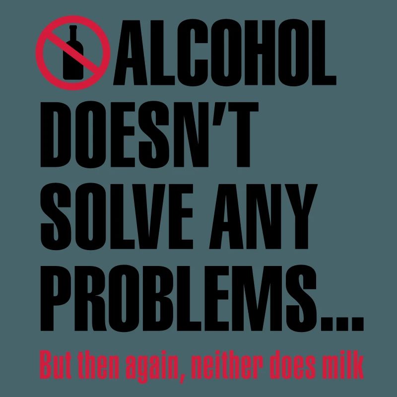 Alcohol does not solve any problems ... But then