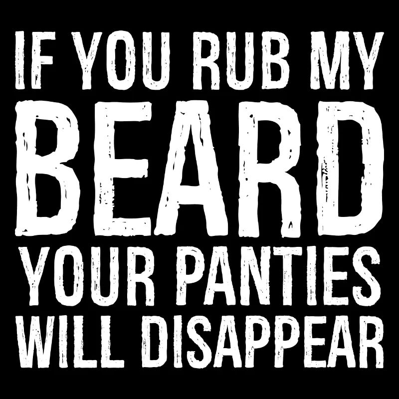 If you rub my beard your panties will disappear