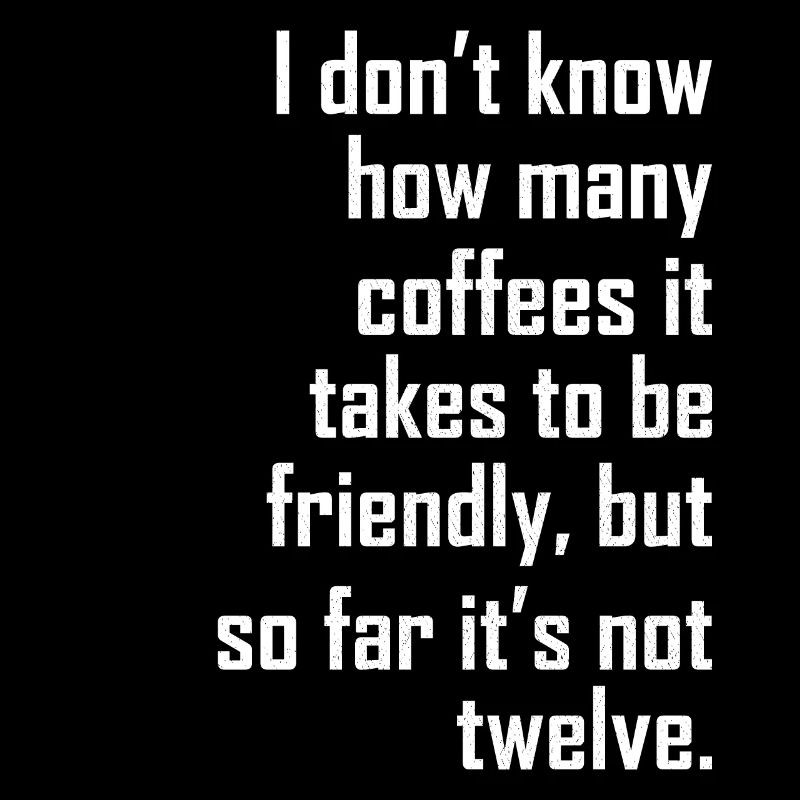 I don t know how many coffees it takes friendly