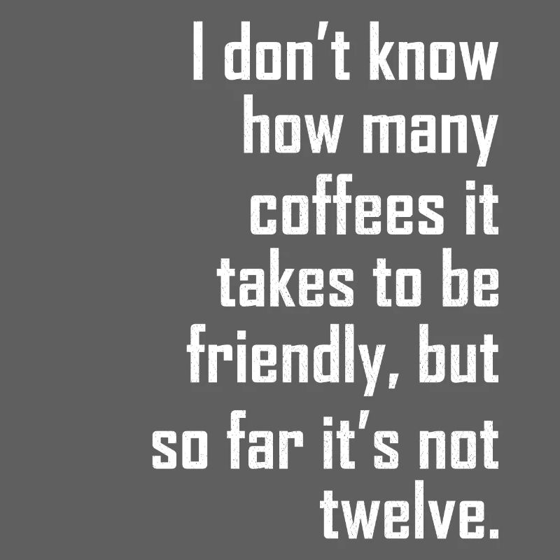 I don t know how many coffees it takes friendly