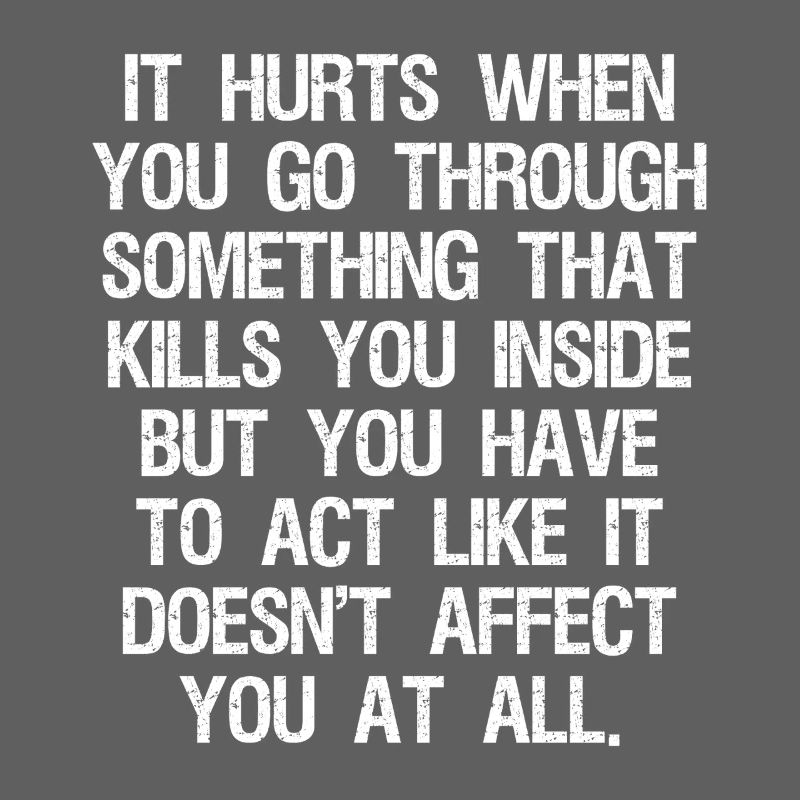 it hurts when you go through something that kills