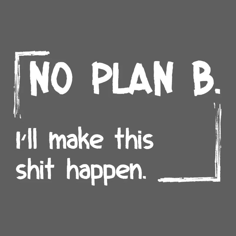 No Plan B. I'll make this shit happen
