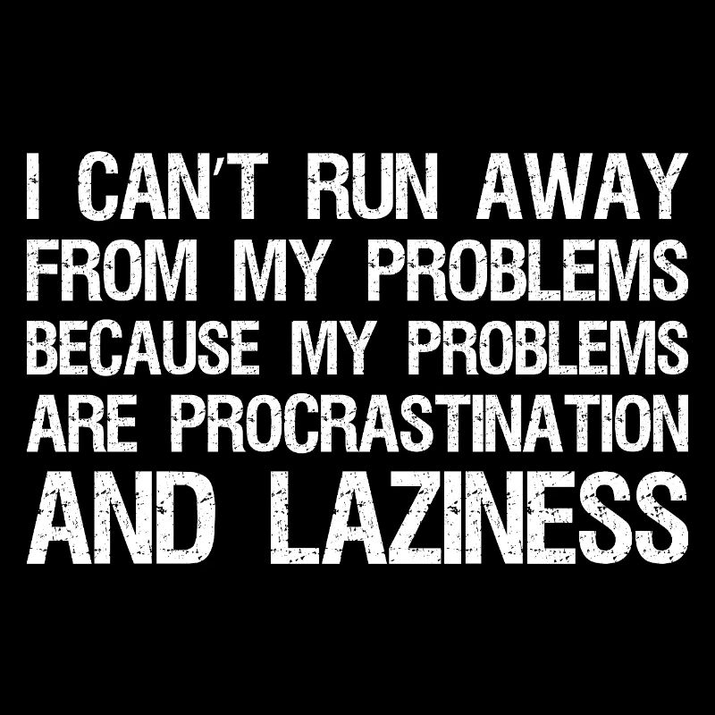 I can't run away from my problems because 