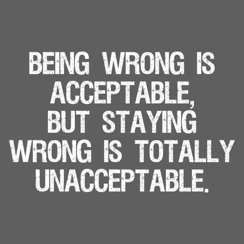 being wrong is acceptable but staying wrong is